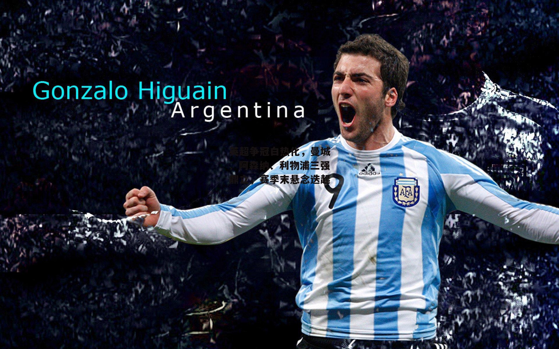 爱游戏官方网站：英超争冠白热化，曼城、阿森纳、利物浦三强鼎立，赛季末悬念迭起