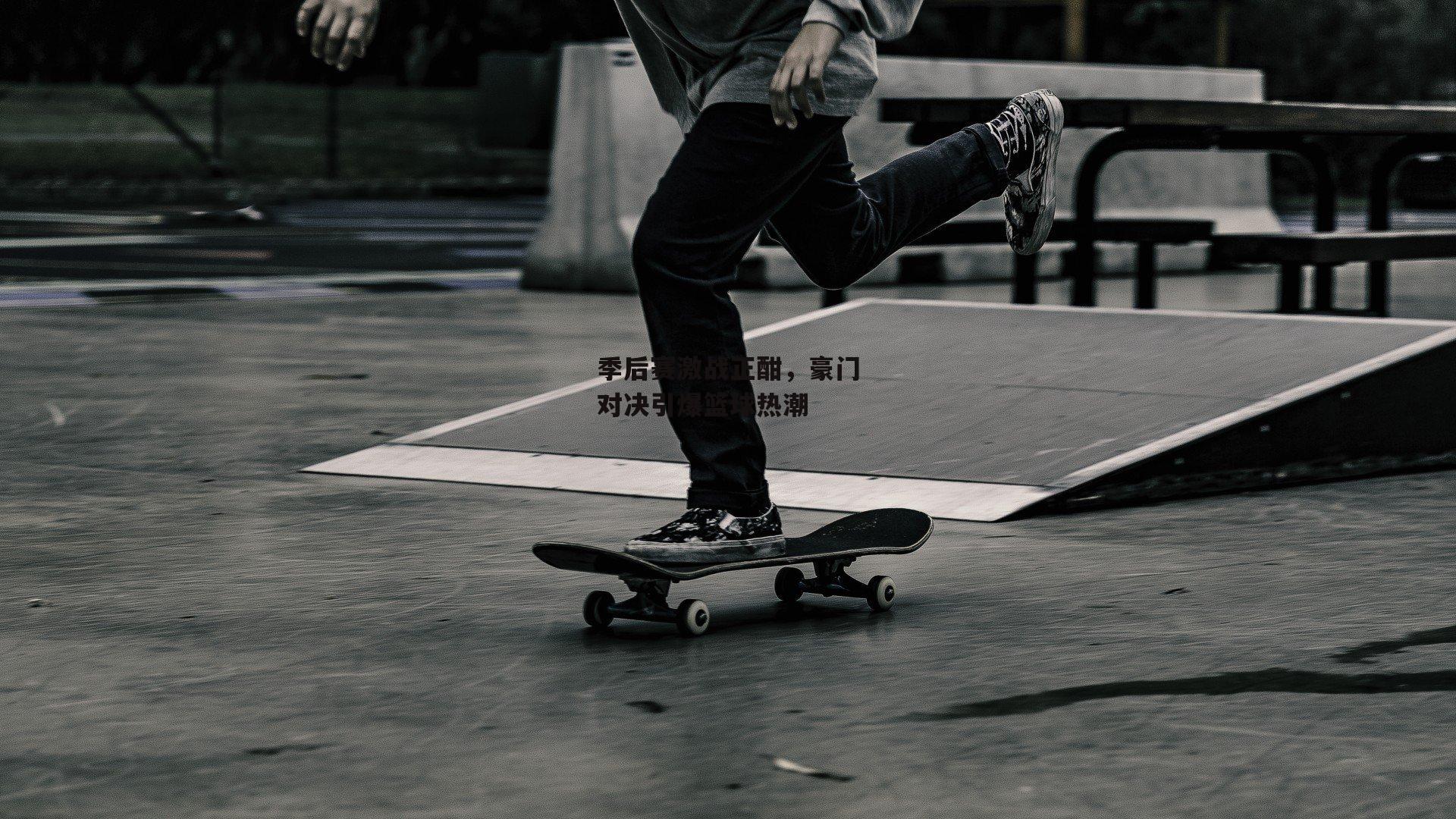 季后赛激战正酣，豪门对决引爆篮球热潮