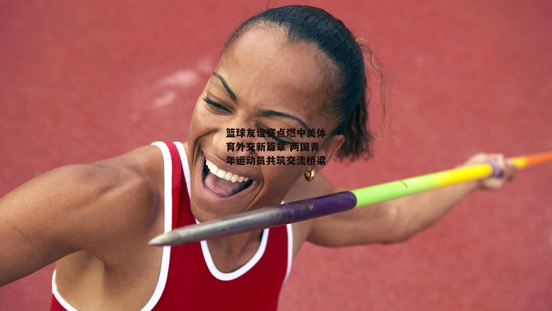 篮球友谊赛点燃中美体育外交新篇章 两国青年运动员共筑交流桥梁